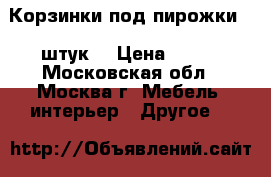 Корзинки под пирожки. 9 штук. › Цена ­ 800 - Московская обл., Москва г. Мебель, интерьер » Другое   